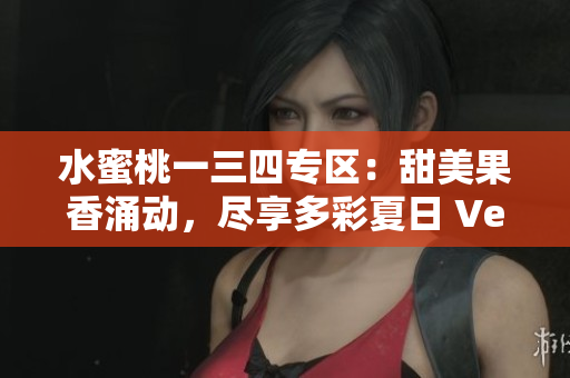 水蜜桃一三四專區(qū)：甜美果香涌動，盡享多彩夏日 Ver.1, 3, 4