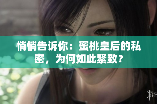 悄悄告訴你：蜜桃皇后的私密，為何如此緊致？