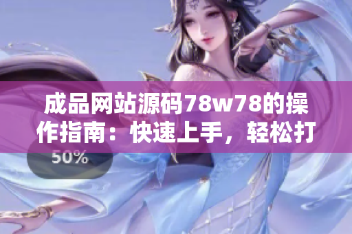 成品網(wǎng)站源碼78w78的操作指南：快速上手，輕松打造個性化網(wǎng)站