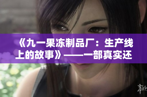 《九一果凍制品廠：生產(chǎn)線上的故事》——一部真實(shí)還原工廠生活的電視劇