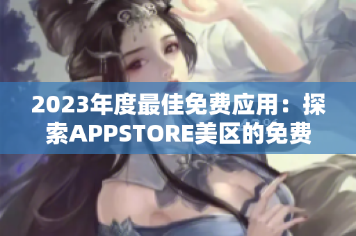 2023年度最佳免費(fèi)應(yīng)用：探索APPSTORE美區(qū)的免費(fèi)精品