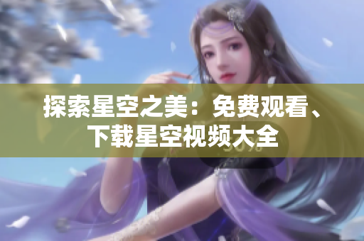 探索星空之美：免費(fèi)觀看、下載星空視頻大全