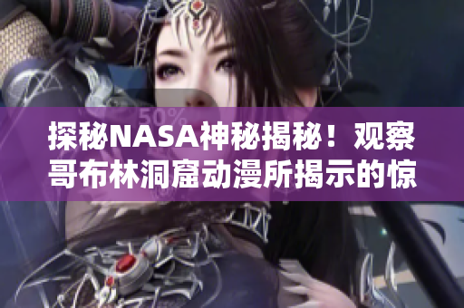 探秘NASA神秘揭秘！觀察哥布林洞窟動漫所揭示的驚人發(fā)現(xiàn)