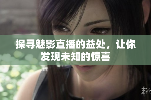探尋魅影直播的益處，讓你發(fā)現(xiàn)未知的驚喜