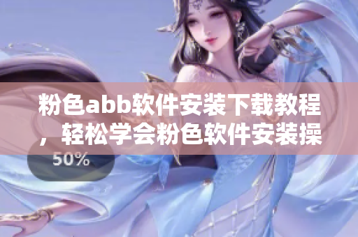 粉色abb軟件安裝下載教程，輕松學(xué)會粉色軟件安裝操作