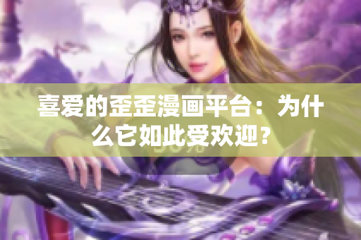 喜愛的歪歪漫畫平臺：為什么它如此受歡迎？