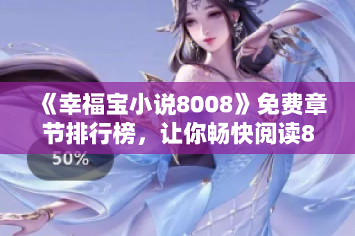 《幸福寶小說(shuō)8008》免費(fèi)章節(jié)排行榜，讓你暢快閱讀8008篇免費(fèi)章節(jié)