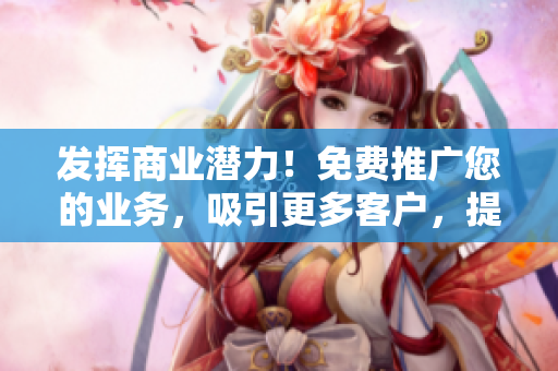 發(fā)揮商業(yè)潛力！免費推廣您的業(yè)務(wù)，吸引更多客戶，提升知名度！