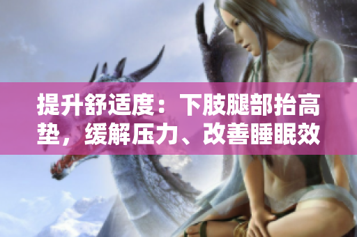 提升舒適度：下肢腿部抬高墊，緩解壓力、改善睡眠效果