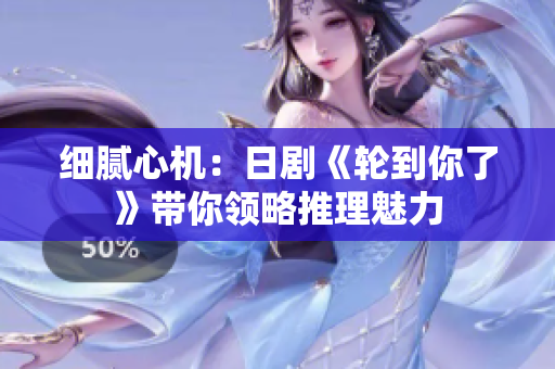 細膩心機：日劇《輪到你了》帶你領略推理魅力