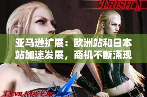 亞馬遜擴展：歐洲站和日本站加速發(fā)展，商機不斷涌現(xiàn)