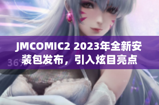 JMCOMIC2 2023年全新安裝包發(fā)布，引入炫目亮點(diǎn)