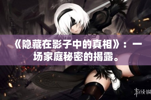 《隱藏在影子中的真相》：一場(chǎng)家庭秘密的揭露。