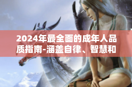 2024年最全面的成年人品質指南-涵蓋自律、智慧和人際關系，助你成為更好的現(xiàn)代人