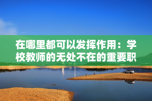 在哪里都可以發(fā)揮作用：學(xué)校教師的無(wú)處不在的重要職責(zé)