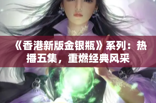 《香港新版金銀瓶》系列：熱播五集，重燃經典風采