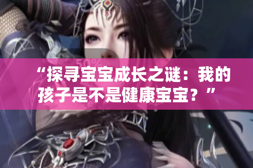 “探尋寶寶成長(zhǎng)之謎：我的孩子是不是健康寶寶？”