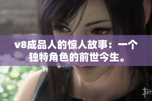 v8成品人的驚人故事：一個(gè)獨(dú)特角色的前世今生。