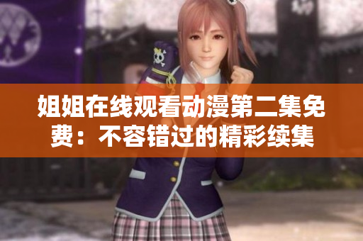 姐姐在線觀看動(dòng)漫第二集免費(fèi)：不容錯(cuò)過的精彩續(xù)集