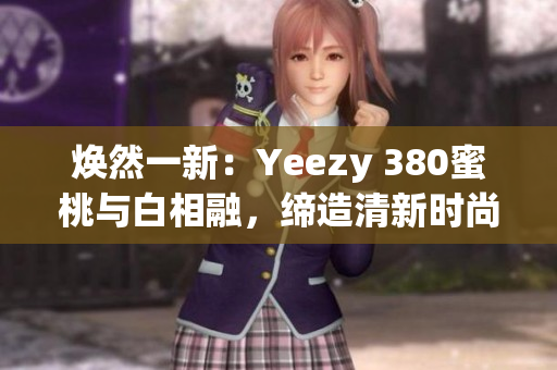 煥然一新：Yeezy 380蜜桃與白相融，締造清新時尚