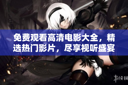 免費觀看高清電影大全，精選熱門影片，盡享視聽盛宴