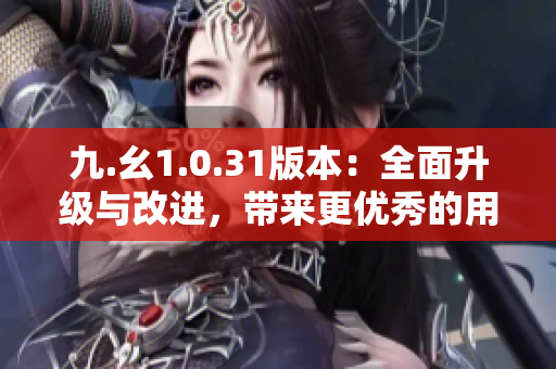 九.幺1.0.31版本：全面升級與改進(jìn)，帶來更優(yōu)秀的用戶體驗