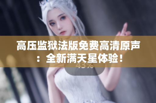 高壓監(jiān)獄法版免費高清原聲：全新滿天星體驗！
