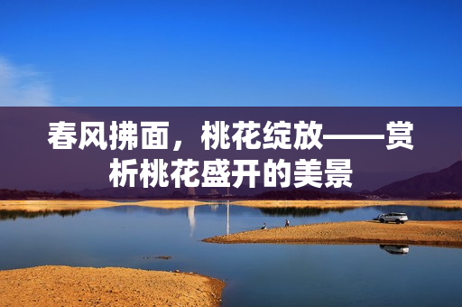 春風(fēng)拂面，桃花綻放——賞析桃花盛開的美景