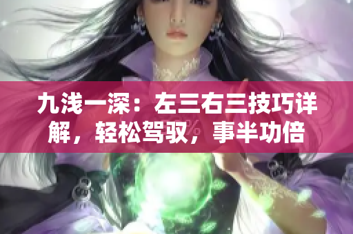 九淺一深：左三右三技巧詳解，輕松駕馭，事半功倍
