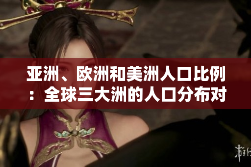 亞洲、歐洲和美洲人口比例：全球三大洲的人口分布對比