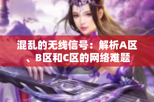 混亂的無線信號(hào)：解析A區(qū)、B區(qū)和C區(qū)的網(wǎng)絡(luò)難題