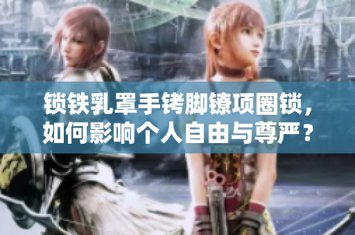 鎖鐵乳罩手銬腳鐐項圈鎖，如何影響個人自由與尊嚴？