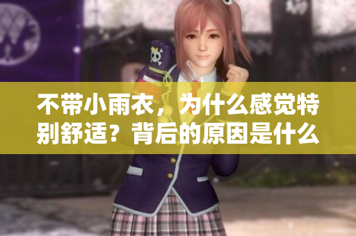 不帶小雨衣，為什么感覺特別舒適？背后的原因是什么？