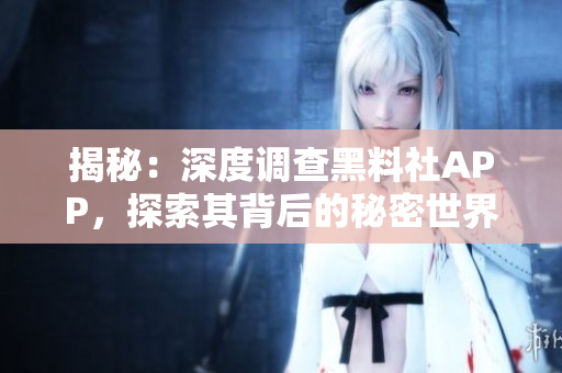揭秘：深度調(diào)查黑料社APP，探索其背后的秘密世界