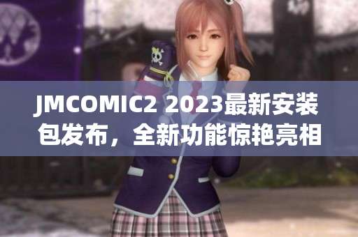 JMCOMIC2 2023最新安裝包發(fā)布，全新功能驚艷亮相