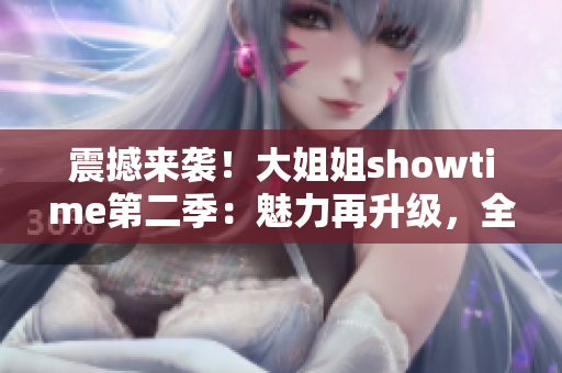 震撼來襲！大姐姐showtime第二季：魅力再升級，全新華章展開