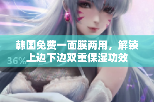 韓國(guó)免費(fèi)一面膜兩用，解鎖上邊下邊雙重保濕功效