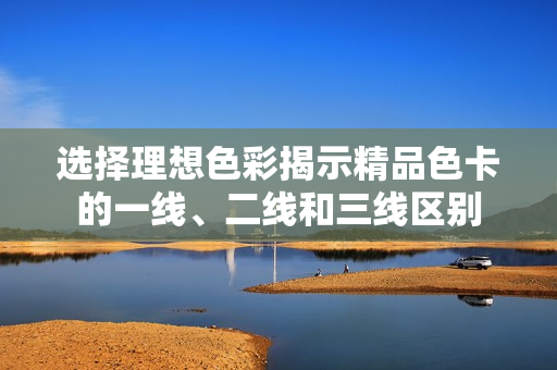 選擇理想色彩揭示精品色卡的一線、二線和三線區(qū)別