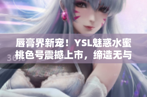 唇膏界新寵！YSL魅惑水蜜桃色號震撼上市，締造無與倫比的誘人妝容
