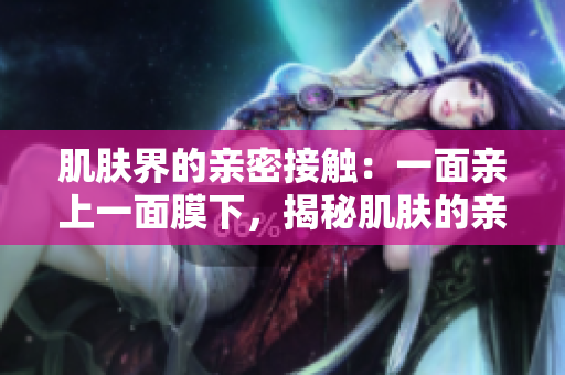 肌膚界的親密接觸：一面親上一面膜下，揭秘肌膚的親密秘密