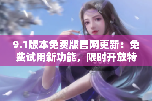 9.1版本免費版官網(wǎng)更新：免費試用新功能，限時開放特權(quán)