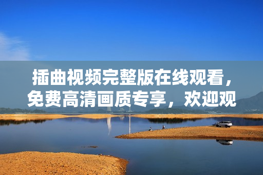 插曲視頻完整版在線觀看，免費(fèi)高清畫質(zhì)專享，歡迎觀賞!