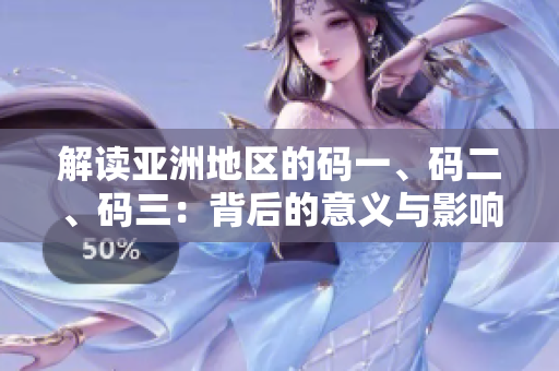 解讀亞洲地區(qū)的碼一、碼二、碼三：背后的意義與影響