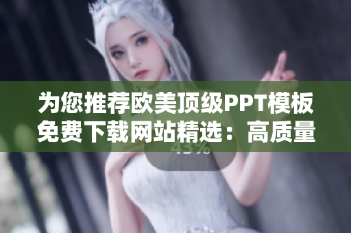 為您推薦歐美頂級PPT模板免費(fèi)下載網(wǎng)站精選：高質(zhì)量設(shè)計資源一覽