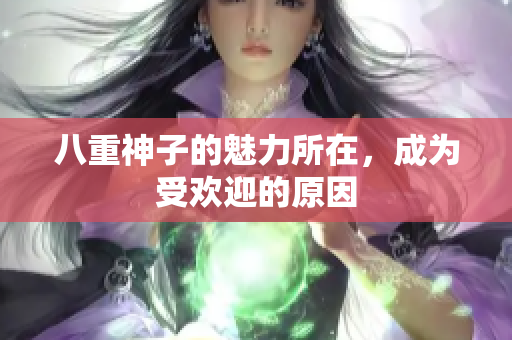 八重神子的魅力所在，成為受歡迎的原因