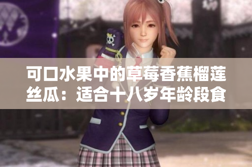 可口水果中的草莓香蕉榴蓮絲瓜：適合十八歲年齡段食用嗎？