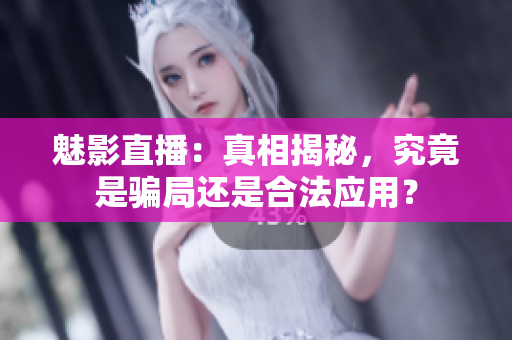 魅影直播：真相揭秘，究竟是騙局還是合法應(yīng)用？