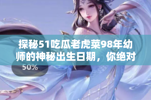 探秘51吃瓜老虎菜98年幼師的神秘出生日期，你絕對(duì)想不到的答案揭曉！