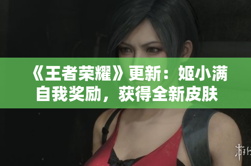 《王者榮耀》更新：姬小滿自我獎勵，獲得全新皮膚
