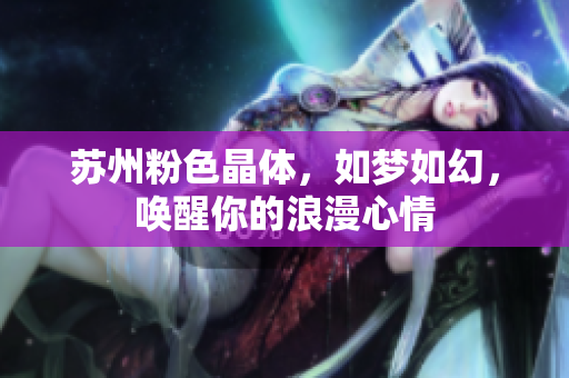 蘇州粉色晶體，如夢如幻，喚醒你的浪漫心情